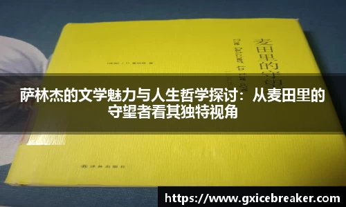 萨林杰的文学魅力与人生哲学探讨：从麦田里的守望者看其独特视角