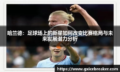 哈兰德：足球场上的新星如何改变比赛格局与未来发展潜力分析
