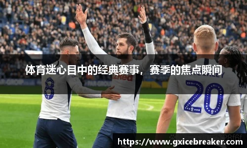 体育迷心目中的经典赛事，赛季的焦点瞬间