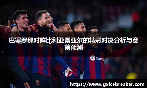 巴塞罗那对阵比利亚雷亚尔的精彩对决分析与赛前预测