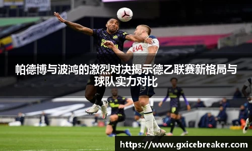 帕德博与波鸿的激烈对决揭示德乙联赛新格局与球队实力对比