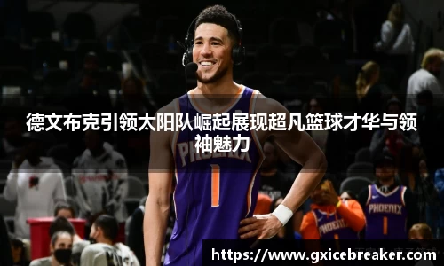 德文布克引领太阳队崛起展现超凡篮球才华与领袖魅力