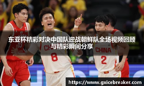 东亚杯精彩对决中国队迎战朝鲜队全场视频回顾与精彩瞬间分享