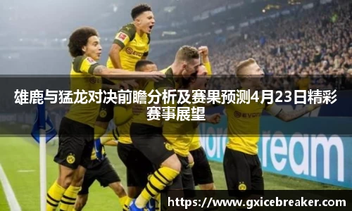 雄鹿与猛龙对决前瞻分析及赛果预测4月23日精彩赛事展望