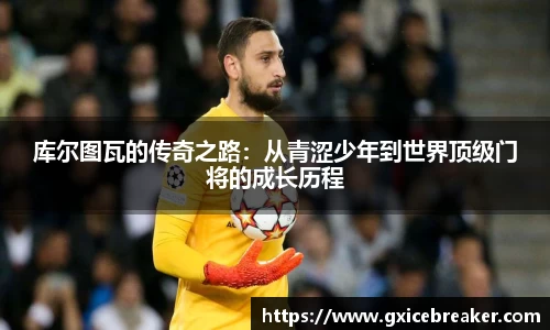 库尔图瓦的传奇之路：从青涩少年到世界顶级门将的成长历程